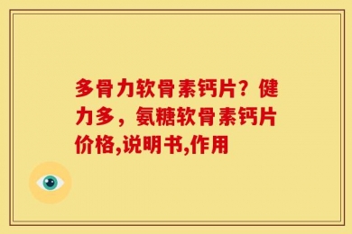 多骨力软骨素钙片？健力多，氨糖软骨素钙片价格,说明书,作用