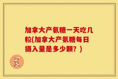 加拿大产氨糖一天吃几粒(加拿大产氨糖每日摄入量是多少颗？)