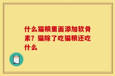 什么猫粮里面添加软骨素？猫除了吃猫粮还吃什么