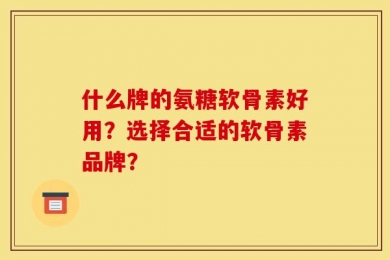 什么牌的氨糖软骨素好用？选择合适的软骨素品牌？