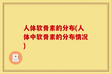人体软骨素的分布(人体中软骨素的分布情况)