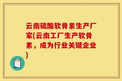 云南硫酸软骨素生产厂家(云南工厂生产软骨素，成为行业关键企业)
