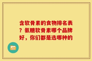 含软骨素的食物排名表？氨糖软骨素哪个品牌好，你们都是选哪种的