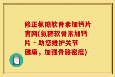 修正氨糖软骨素加钙片官网(氨糖软骨素加钙片 - 助您维护关节健康，加强骨骼密度)