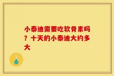 小泰迪需要吃软骨素吗？十天的小泰迪大约多大