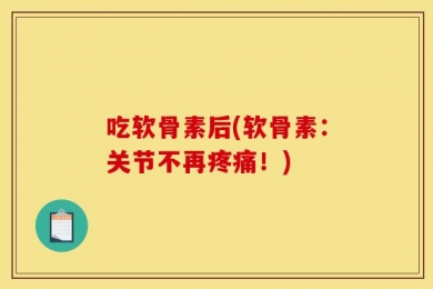 吃软骨素后(软骨素：关节不再疼痛！)