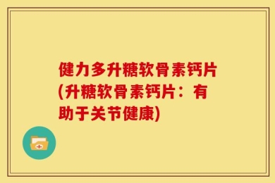 健力多升糖软骨素钙片(升糖软骨素钙片：有助于关节健康)