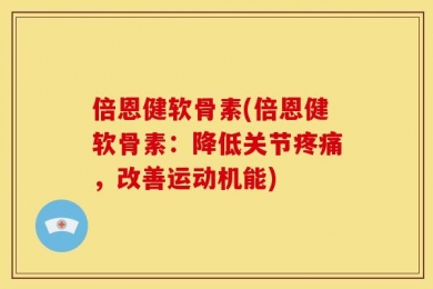 倍恩健软骨素(倍恩健软骨素：降低关节疼痛，改善运动机能)