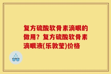 复方硫酸软骨素滴眼的做用？复方硫酸软骨素滴眼液(乐敦莹)价格