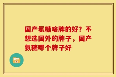 国产氨糖啥牌的好？不想选国外的牌子，国产氨糖哪个牌子好