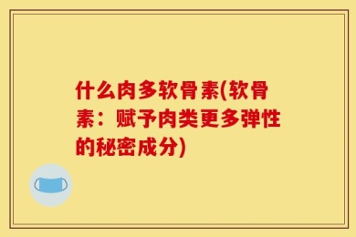 什么肉多软骨素(软骨素：赋予肉类更多弹性的秘密成分)