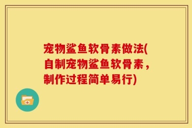 宠物鲨鱼软骨素做法(自制宠物鲨鱼软骨素，制作过程简单易行)