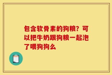 包含软骨素的狗粮？可以把牛奶跟狗粮一起泡了喂狗狗么