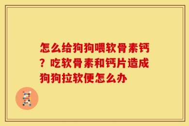 怎么给狗狗喂软骨素钙？吃软骨素和钙片造成狗狗拉软便怎么办