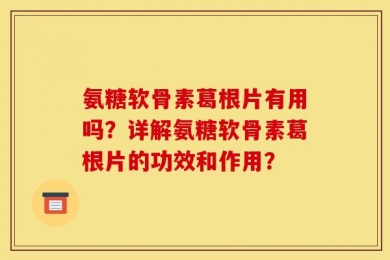 氨糖软骨素葛根片有用吗？详解氨糖软骨素葛根片的功效和作用？