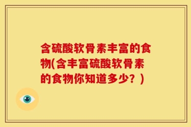 含硫酸软骨素丰富的食物(含丰富硫酸软骨素的食物你知道多少？)