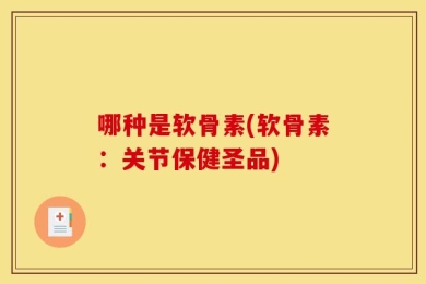 哪种是软骨素(软骨素：关节保健圣品)