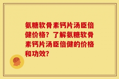 氨糖软骨素钙片汤臣倍健价格？了解氨糖软骨素钙片汤臣倍健的价格和功效？