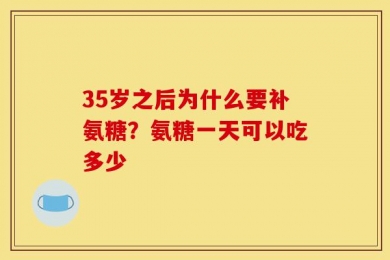 35岁之后为什么要补氨糖？氨糖一天可以吃多少