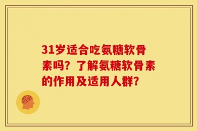 31岁适合吃氨糖软骨素吗？了解氨糖软骨素的作用及适用人群？