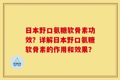 日本野口氨糖软骨素功效？详解日本野口氨糖软骨素的作用和效果？