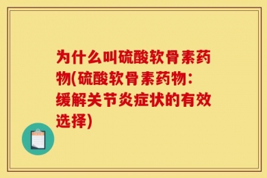 为什么叫硫酸软骨素药物(硫酸软骨素药物：缓解关节炎症状的有效选择)