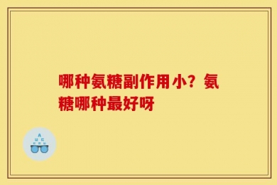 哪种氨糖副作用小？氨糖哪种最好呀