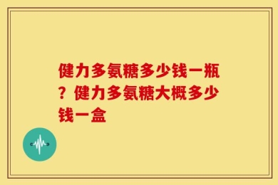 健力多氨糖多少钱一瓶？健力多氨糖大概多少钱一盒