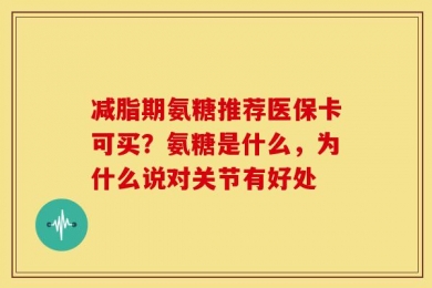 减脂期氨糖推荐医保卡可买？氨糖是什么，为什么说对关节有好处