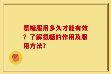 氨糖服用多久才能有效？了解氨糖的作用及服用方法？