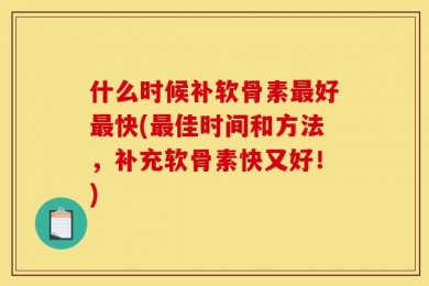 什么时候补软骨素最好最快(最佳时间和方法，补充软骨素快又好！)