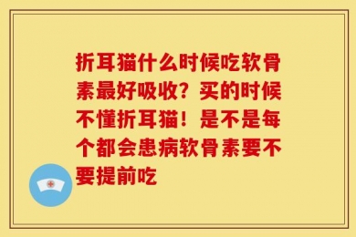 折耳猫什么时候吃软骨素最好吸收？买的时候不懂折耳猫！是不是每个都会患病软骨素要不要提前吃