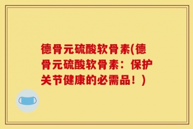 德骨元硫酸软骨素(德骨元硫酸软骨素：保护关节健康的必需品！)