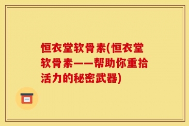 恒衣堂软骨素(恒衣堂软骨素——帮助你重拾活力的秘密武器)