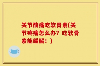 关节酸痛吃软骨素(关节疼痛怎么办？吃软骨素能缓解！)