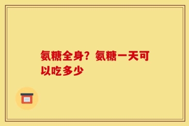 氨糖全身？氨糖一天可以吃多少