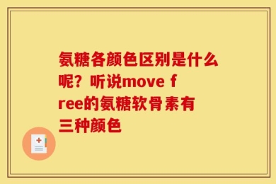 氨糖各颜色区别是什么呢？听说move free的氨糖软骨素有三种颜色
