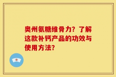 奥州氨糖维骨力？了解这款补钙产品的功效与使用方法？
