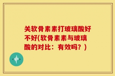 关软骨素素打玻璃酸好不好(软骨素素与玻璃酸的对比：有效吗？)