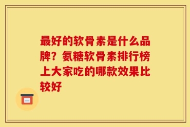 最好的软骨素是什么品牌？氨糖软骨素排行榜上大家吃的哪款效果比较好