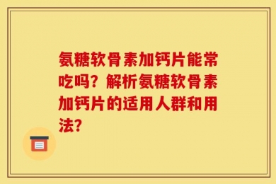 氨糖软骨素加钙片能常吃吗？解析氨糖软骨素加钙片的适用人群和用法？
