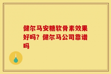 健尔马安糖软骨素效果好吗？健尔马公司靠谱吗