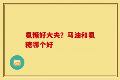 氨糖好大夫？马油和氨糖哪个好