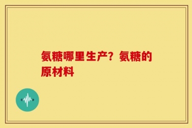 氨糖哪里生产？氨糖的原材料