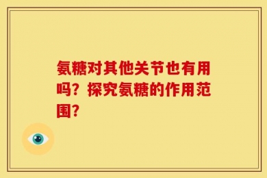 氨糖对其他关节也有用吗？探究氨糖的作用范围？