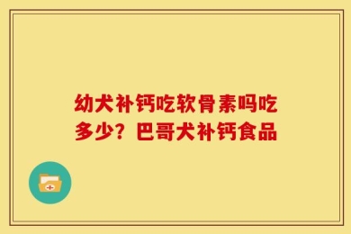 幼犬补钙吃软骨素吗吃多少？巴哥犬补钙食品