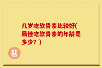 几岁吃软骨素比较好(最佳吃软骨素的年龄是多少？)
