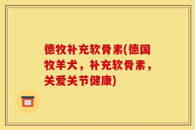 德牧补充软骨素(德国牧羊犬，补充软骨素，关爱关节健康)