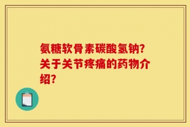 氨糖软骨素碳酸氢钠？关于关节疼痛的药物介绍？
