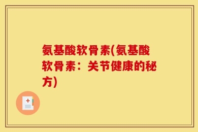 氨基酸软骨素(氨基酸软骨素：关节健康的秘方)